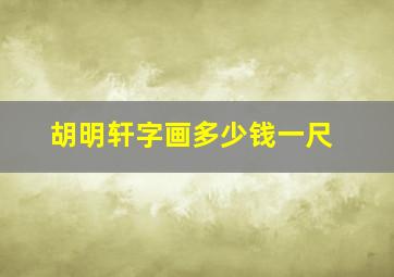 胡明轩字画多少钱一尺