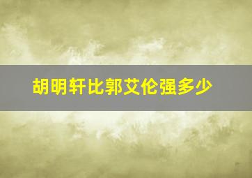 胡明轩比郭艾伦强多少