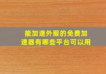 能加速外服的免费加速器有哪些平台可以用