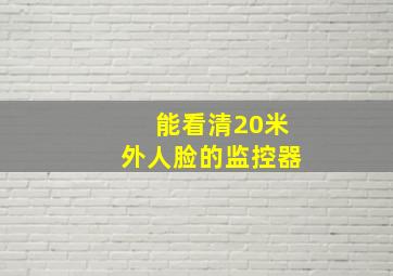 能看清20米外人脸的监控器