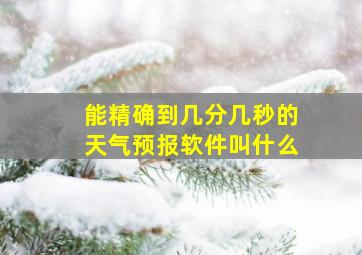 能精确到几分几秒的天气预报软件叫什么