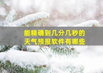 能精确到几分几秒的天气预报软件有哪些