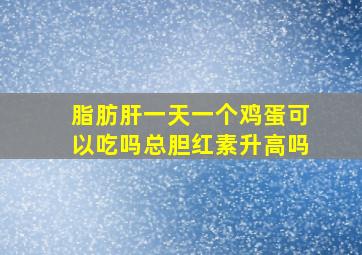 脂肪肝一天一个鸡蛋可以吃吗总胆红素升高吗