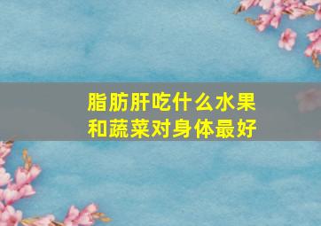 脂肪肝吃什么水果和蔬菜对身体最好