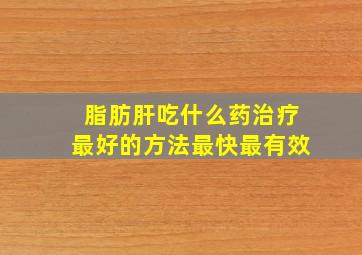 脂肪肝吃什么药治疗最好的方法最快最有效