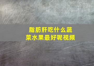 脂肪肝吃什么蔬菜水果最好呢视频