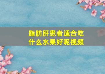 脂肪肝患者适合吃什么水果好呢视频