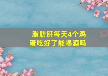 脂肪肝每天4个鸡蛋吃好了能喝酒吗