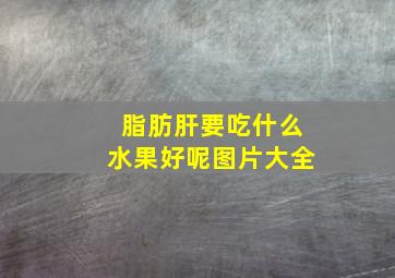 脂肪肝要吃什么水果好呢图片大全