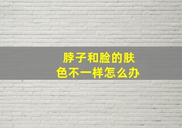 脖子和脸的肤色不一样怎么办