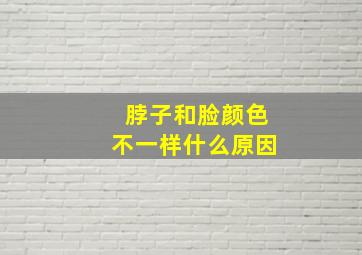 脖子和脸颜色不一样什么原因