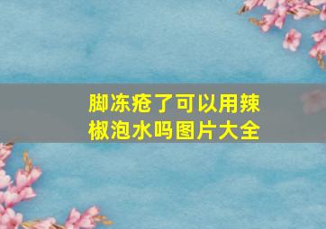 脚冻疮了可以用辣椒泡水吗图片大全