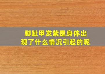 脚趾甲发紫是身体出现了什么情况引起的呢