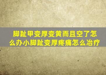 脚趾甲变厚变黄而且空了怎么办小脚趾变厚疼痛怎么冶疗