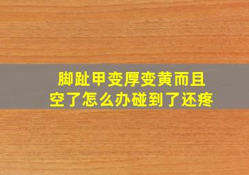 脚趾甲变厚变黄而且空了怎么办碰到了还疼