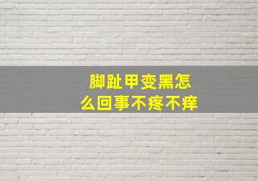 脚趾甲变黑怎么回事不疼不痒