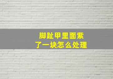 脚趾甲里面紫了一块怎么处理