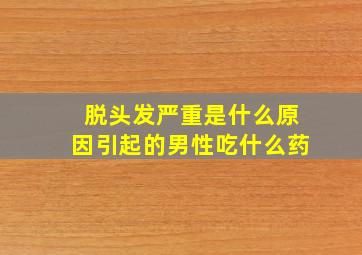 脱头发严重是什么原因引起的男性吃什么药