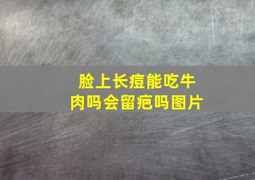 脸上长痘能吃牛肉吗会留疤吗图片