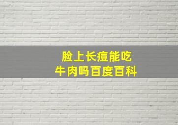 脸上长痘能吃牛肉吗百度百科