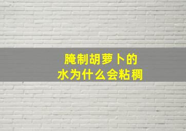 腌制胡萝卜的水为什么会粘稠