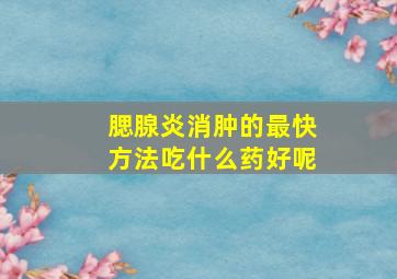 腮腺炎消肿的最快方法吃什么药好呢