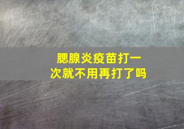 腮腺炎疫苗打一次就不用再打了吗