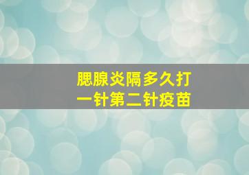 腮腺炎隔多久打一针第二针疫苗