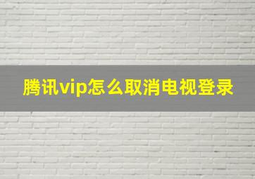 腾讯vip怎么取消电视登录