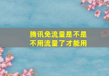 腾讯免流量是不是不用流量了才能用