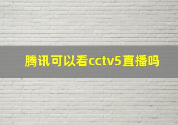 腾讯可以看cctv5直播吗