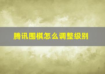 腾讯围棋怎么调整级别