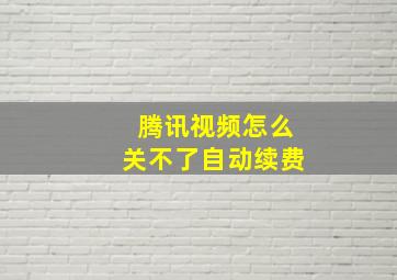 腾讯视频怎么关不了自动续费