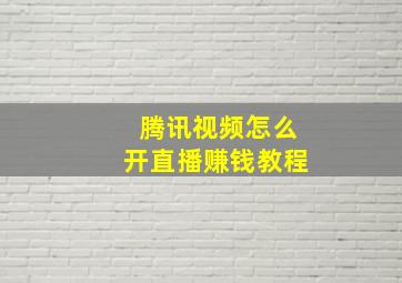 腾讯视频怎么开直播赚钱教程