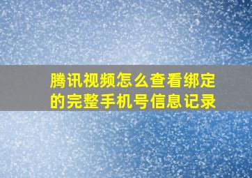 腾讯视频怎么查看绑定的完整手机号信息记录