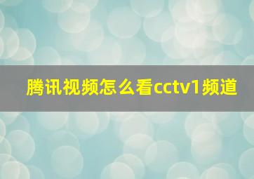 腾讯视频怎么看cctv1频道