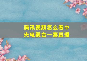 腾讯视频怎么看中央电视台一套直播