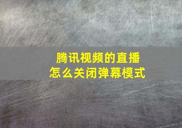 腾讯视频的直播怎么关闭弹幕模式