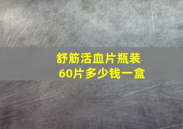 舒筋活血片瓶装60片多少钱一盒