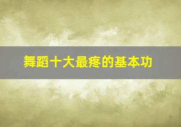 舞蹈十大最疼的基本功