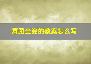 舞蹈坐姿的教案怎么写