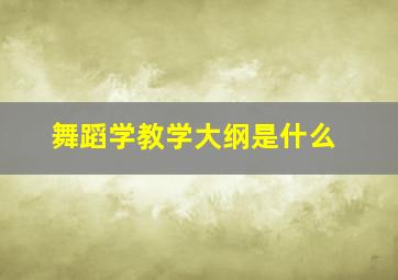 舞蹈学教学大纲是什么