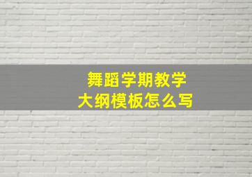 舞蹈学期教学大纲模板怎么写