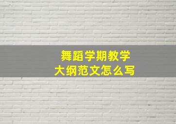 舞蹈学期教学大纲范文怎么写