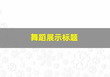 舞蹈展示标题