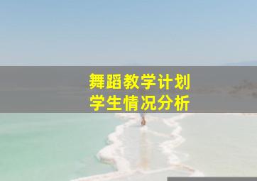 舞蹈教学计划学生情况分析