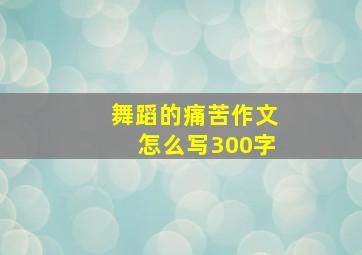 舞蹈的痛苦作文怎么写300字