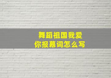 舞蹈祖国我爱你报幕词怎么写