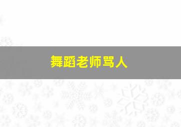 舞蹈老师骂人