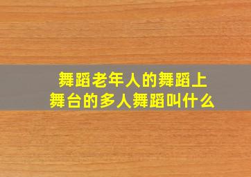 舞蹈老年人的舞蹈上舞台的多人舞蹈叫什么